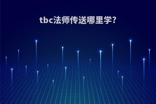 tbc法师传送哪里学?