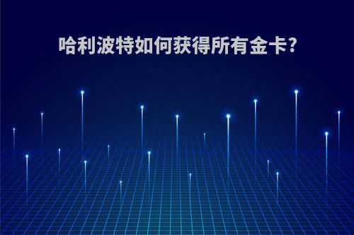 哈利波特如何获得所有金卡?
