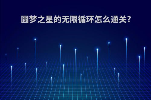 圆梦之星的无限循环怎么通关?