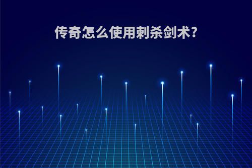 传奇怎么使用刺杀剑术?