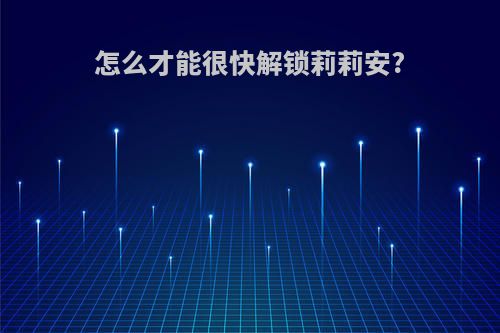 怎么才能很快解锁莉莉安?