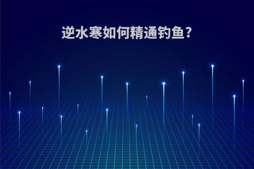 逆水寒如何精通钓鱼?