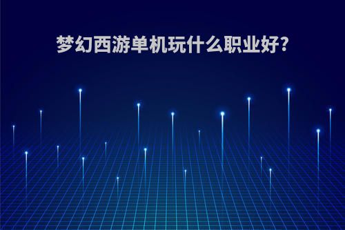 梦幻西游单机玩什么职业好?