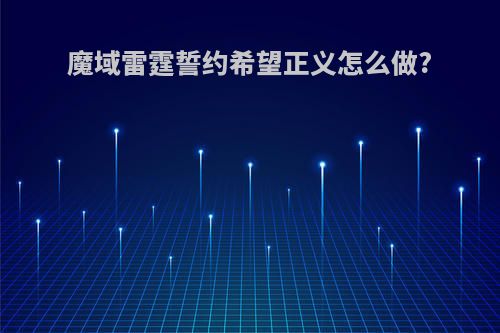 魔域雷霆誓约希望正义怎么做?