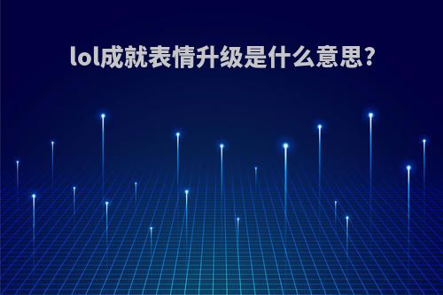 lol成就表情升级是什么意思?