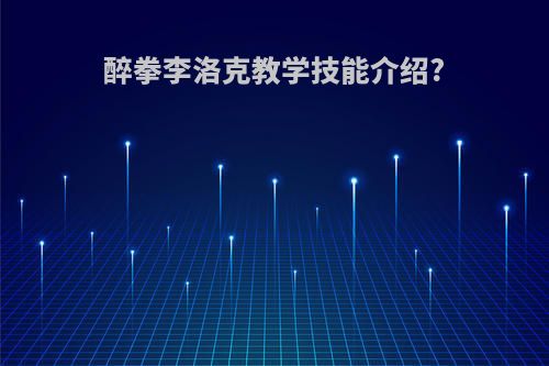 醉拳李洛克教学技能介绍?