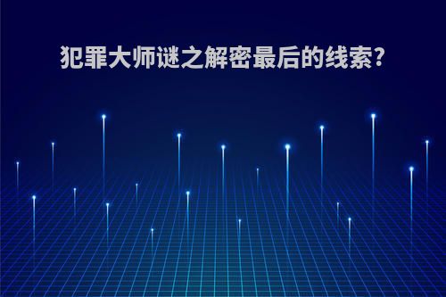 犯罪大师谜之解密最后的线索?