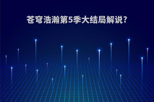 苍穹浩瀚第5季大结局解说?