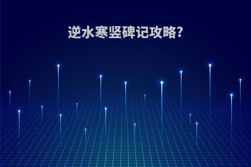 逆水寒竖碑记攻略?