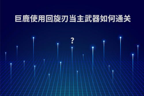 巨鹿使用回旋刃当主武器如何通关?