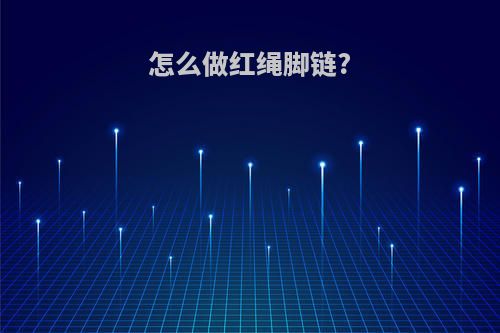 怎么做红绳脚链?