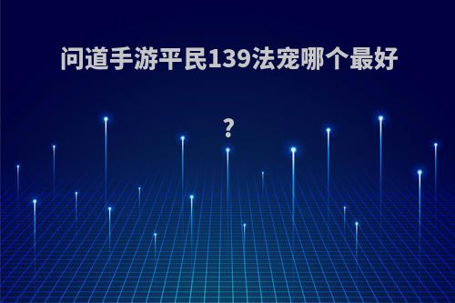 问道手游平民139法宠哪个最好?