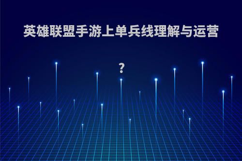 英雄联盟手游上单兵线理解与运营?