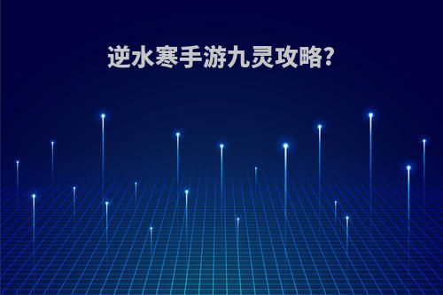 逆水寒手游九灵攻略?