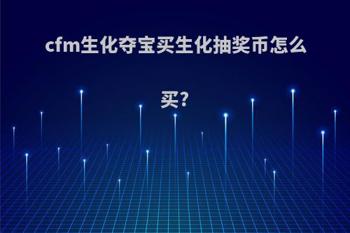 cfm生化夺宝买生化抽奖币怎么买?