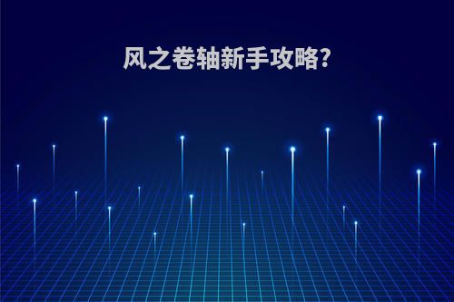 风之卷轴新手攻略?