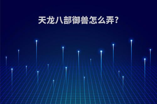 天龙八部御兽怎么弄?