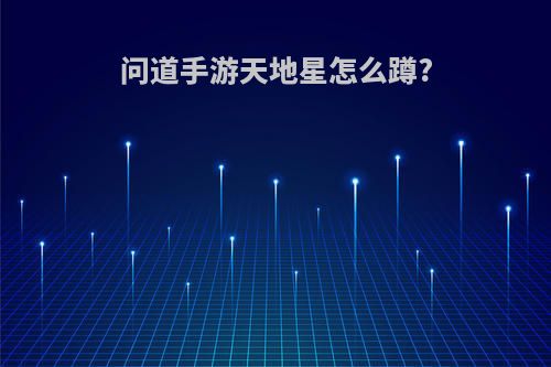 问道手游天地星怎么蹲?