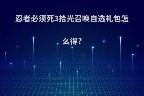 忍者必须死3拾光召唤自选礼包怎么得?