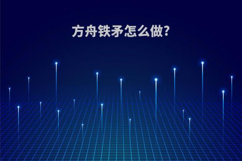 方舟铁矛怎么做?