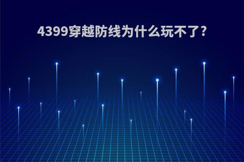 4399穿越防线为什么玩不了?
