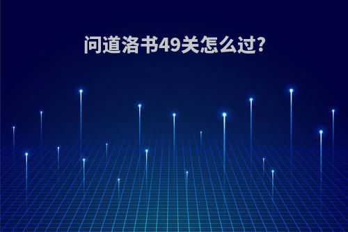 问道洛书49关怎么过?