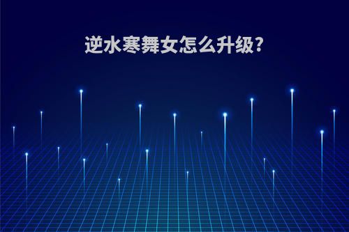 逆水寒舞女怎么升级?