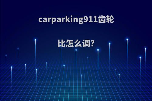 carparking911齿轮比怎么调?