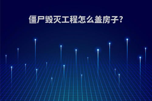 僵尸毁灭工程怎么盖房子?