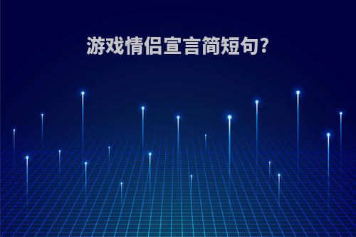 游戏情侣宣言简短句?