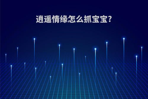 逍遥情缘怎么抓宝宝?