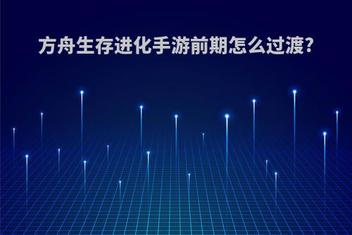 方舟生存进化手游前期怎么过渡?