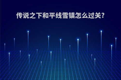传说之下和平线雪镇怎么过关?