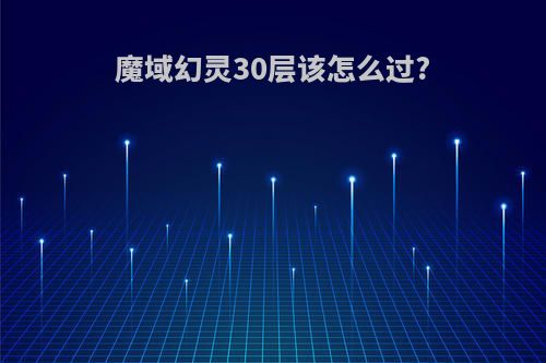魔域幻灵30层该怎么过?
