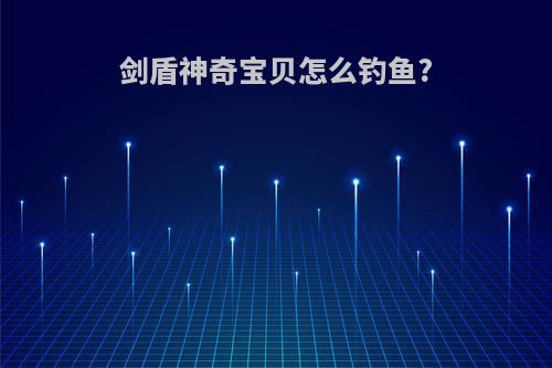 剑盾神奇宝贝怎么钓鱼?