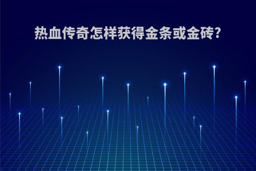 热血传奇怎样获得金条或金砖?