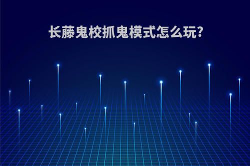 长藤鬼校抓鬼模式怎么玩?