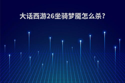 大话西游26坐骑梦魇怎么杀?