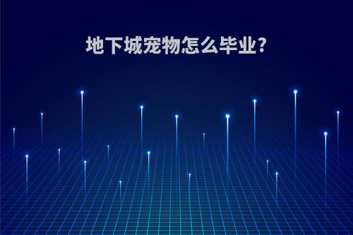地下城宠物怎么毕业?