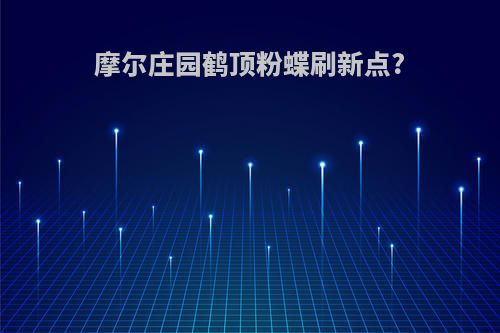 摩尔庄园鹤顶粉蝶刷新点?