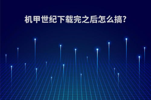 机甲世纪下载完之后怎么搞?