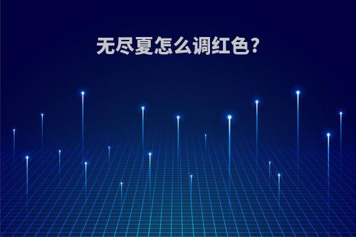 无尽夏怎么调红色?