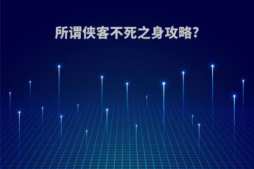 所谓侠客不死之身攻略?