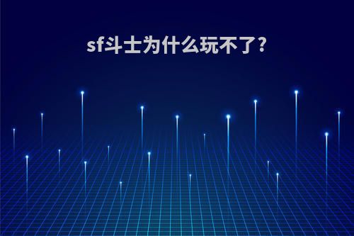sf斗士为什么玩不了?