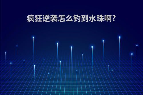 疯狂逆袭怎么钓到水珠啊?