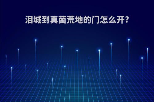 泪城到真菌荒地的门怎么开?