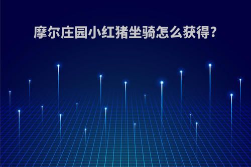 摩尔庄园小红猪坐骑怎么获得?