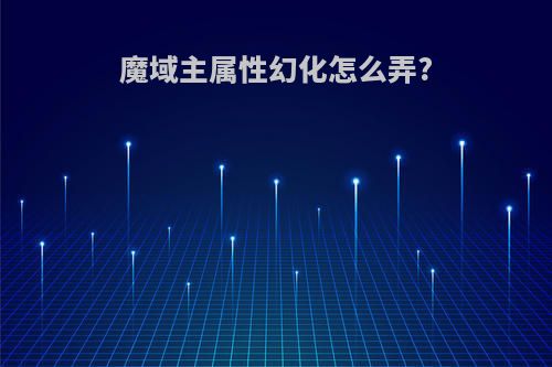 魔域主属性幻化怎么弄?