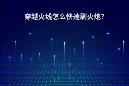 穿越火线怎么快速刷火炮?