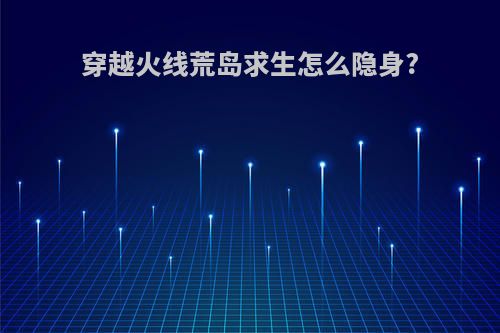 穿越火线荒岛求生怎么隐身?